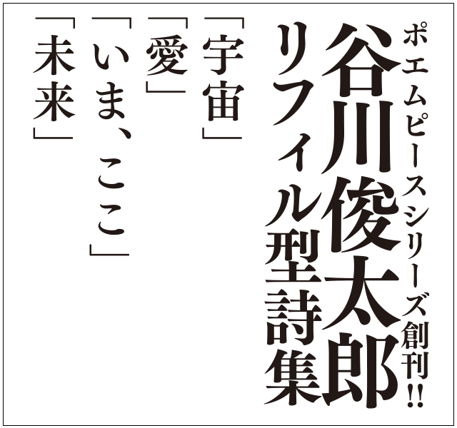 ポエムピースシリーズ創刊！！
	谷川俊太郎
	リフィル型詩集
	「宇宙」
	「愛」
	「いま、ここ」
	「未来」